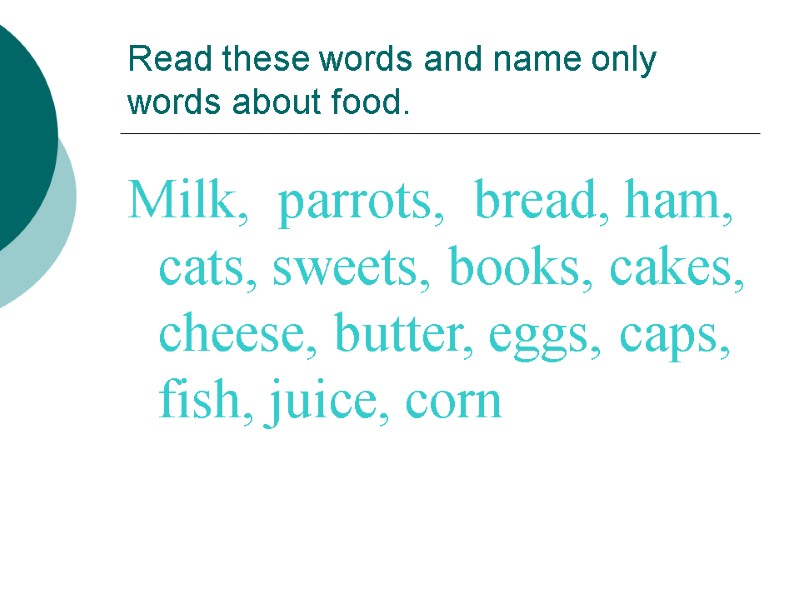 Read these words and name only words about food. Milk,  parrots,  bread,